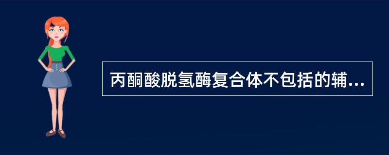 丙酮酸脱氢酶复合体不包括的辅助因子是