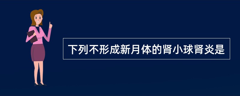 下列不形成新月体的肾小球肾炎是