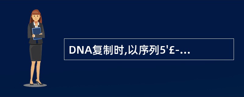 DNA复制时,以序列5'£­TAGA£­3'为模板合成的互补结构是