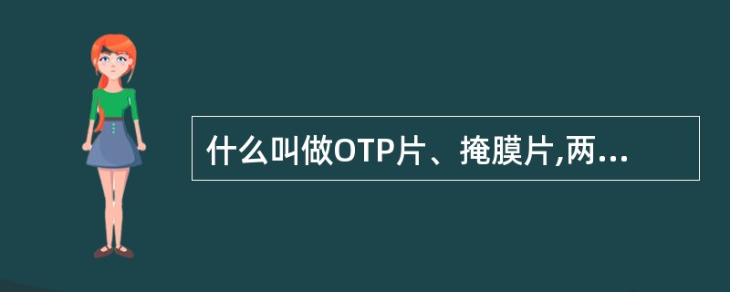 什么叫做OTP片、掩膜片,两者的区别何在?(仕兰微面试题目)