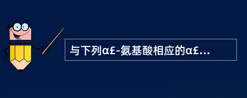 与下列α£­氨基酸相应的α£­酮酸,何者是三羧酸循环的中间产物?