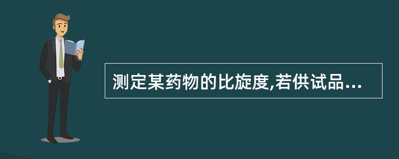 测定某药物的比旋度,若供试品溶液的浓度为10.0mg£¯ml,样品管长度为2dm