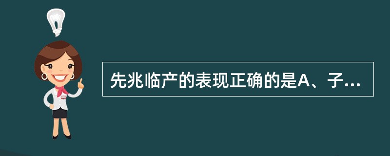 先兆临产的表现正确的是A、子宫颈扩张B、宫缩不规律C、用镇静剂后宫缩消失D、胎儿