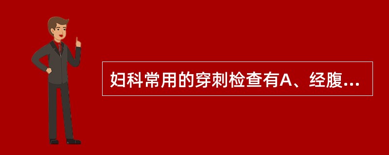 妇科常用的穿刺检查有A、经腹壁腹腔穿刺B、经阴道后穹窿穿刺C、经腹壁羊膜腔穿刺D