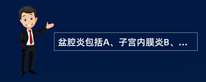 盆腔炎包括A、子宫内膜炎B、子宫颈炎C、输卵管炎D、输卵管卵巢脓肿E、盆腔腹膜炎