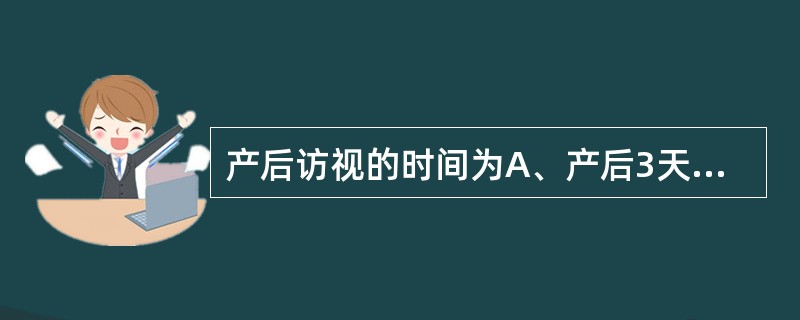 产后访视的时间为A、产后3天B、产后7天C、产后14天D、产后28天E、产后42