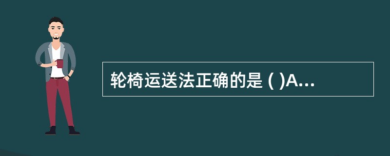 轮椅运送法正确的是 ( )A、轮椅背与床尾平齐B、将闸制动,协助患者坐入轮椅C、