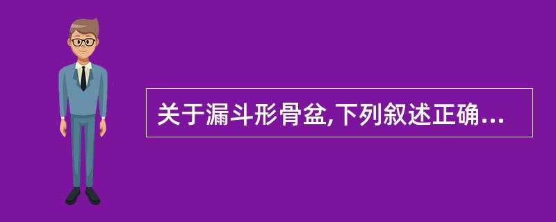 关于漏斗形骨盆,下列叙述正确的是A、坐骨棘间径<10cmB、坐骨结节间径<8cm