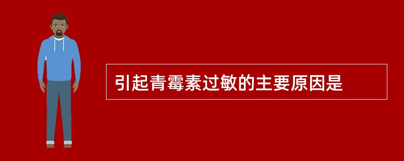 引起青霉素过敏的主要原因是