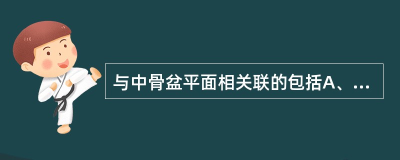 与中骨盆平面相关联的包括A、耻骨联合下缘B、坐骨棘C、第四、五骶椎之间D、骶岬E