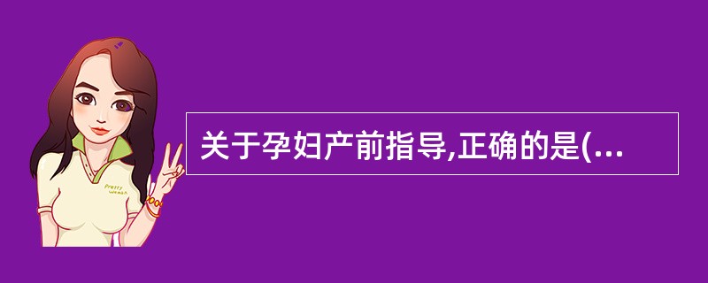 关于孕妇产前指导,正确的是( )A、妊娠后期应取仰卧位B、妊娠期间,禁止性生活C