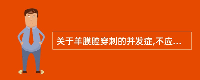 关于羊膜腔穿刺的并发症,不应包括的是( )A、感染B、出血C、渗漏D、死胎E、流