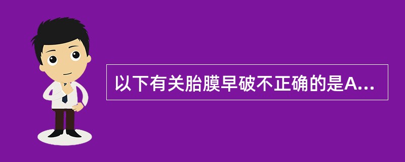 以下有关胎膜早破不正确的是A、临产前孕妇突然感到有液体自阴道流出B、临产后阴道持