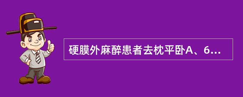 硬膜外麻醉患者去枕平卧A、6~8小时B、4~6小时C、8~10小时D、10~12