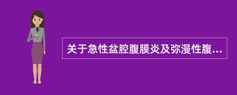 关于急性盆腔腹膜炎及弥漫性腹膜炎正确的是A、患者出现高热、恶心呕吐、腹胀、压痛、