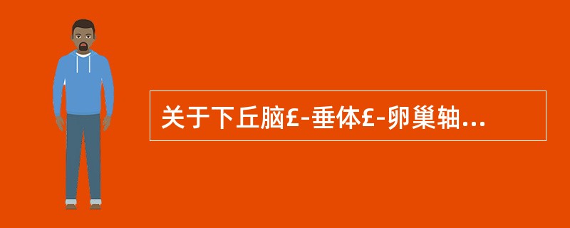 关于下丘脑£­垂体£­卵巢轴的调节存在反馈作用,描述不正确的是A、下丘脑分泌促性