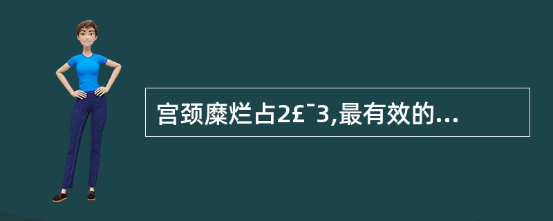 宫颈糜烂占2£¯3,最有效的治疗方法是A、宫颈上药B、阴道冲洗C、物理疗法D、手