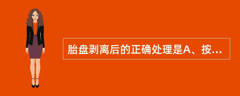 胎盘剥离后的正确处理是A、按压子宫底部,轻拉脐带助其娩出B、牵拉脐带助其娩出C、