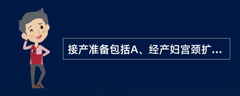 接产准备包括A、经产妇宫颈扩张5cm送产房B、给产妇会阴清洁消毒C、接产物品准备