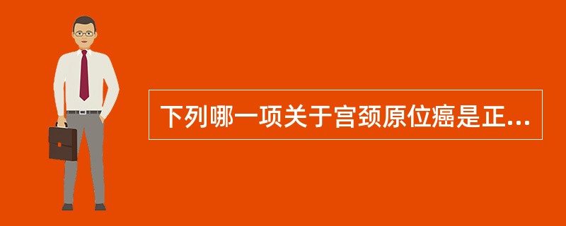 下列哪一项关于宫颈原位癌是正确的( )A、好发部位为宫颈鳞状上皮区域内B、与宫颈