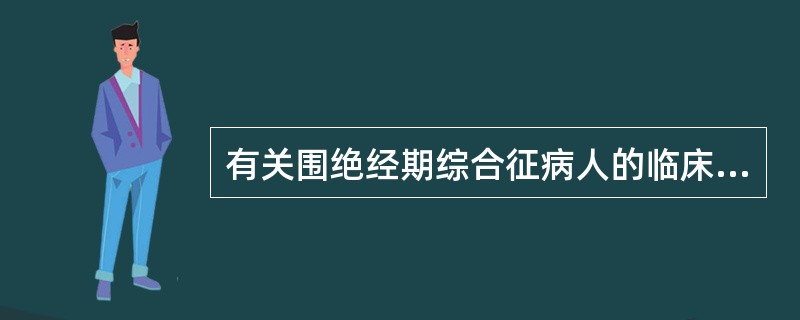 有关围绝经期综合征病人的临床表现,正确的描述是A、约半数的妇女在围绝经期会发生明