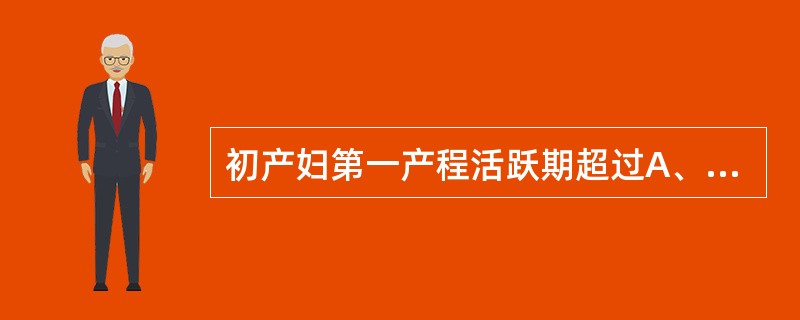 初产妇第一产程活跃期超过A、14小时B、8小时C、10小时D、12小时E、6小时