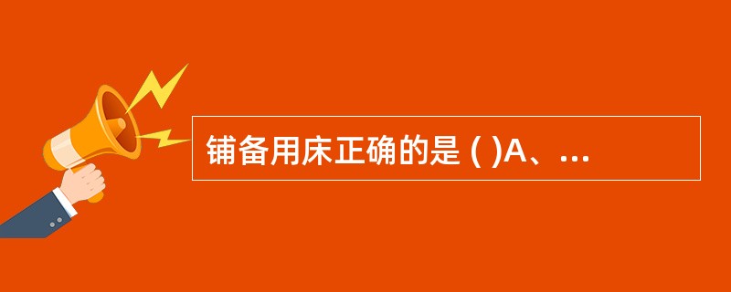 铺备用床正确的是 ( )A、移开床头桌20cmB、移开床尾椅15cmC、铺大单时