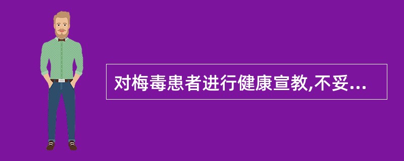 对梅毒患者进行健康宣教,不妥的是A、治疗期间禁止性生活B、青霉素治疗,用药足量,