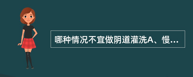 哪种情况不宜做阴道灌洗A、慢性宫颈炎B、阴道炎C、阴道不规则出血D、经腹全子宫切