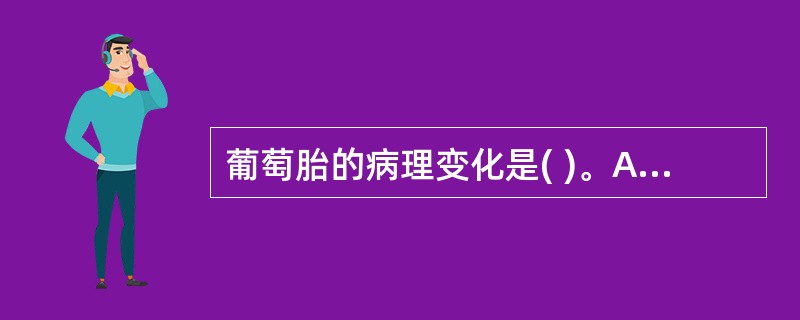 葡萄胎的病理变化是( )。A、未见滋养细胞,内膜呈分泌期变化B、滋养细胞高度增生