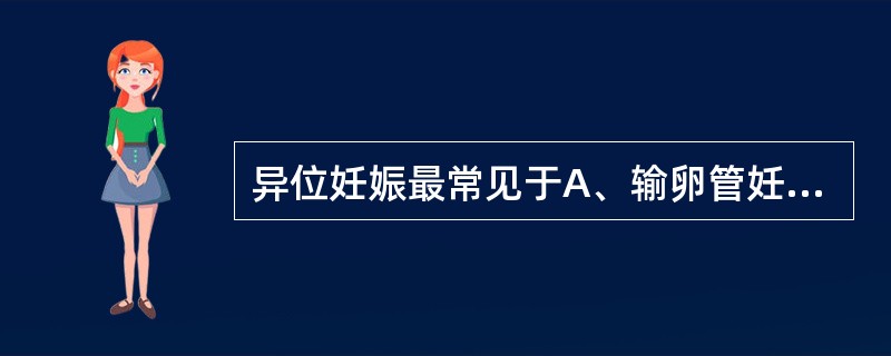 异位妊娠最常见于A、输卵管妊娠B、卵巢妊娠C、宫颈妊娠D、阔韧带妊娠E、腹腔妊娠