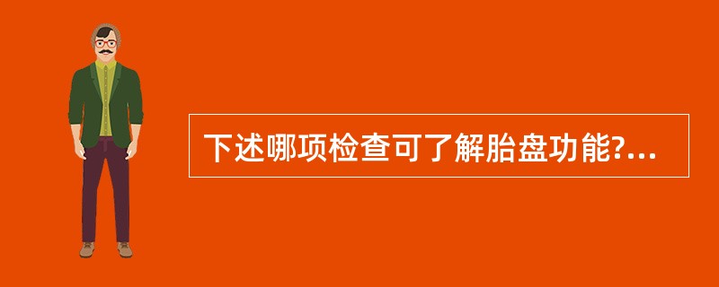 下述哪项检查可了解胎盘功能?( )A、12h胎动计数B、血HPL测定C、胎儿头皮