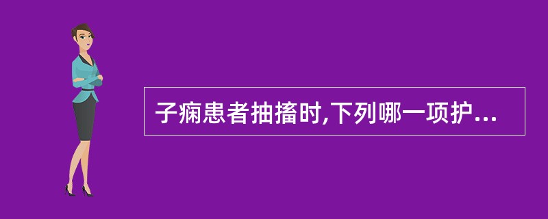 子痫患者抽搐时,下列哪一项护理措施不妥当( )A、保持呼吸道通畅B、给予氧气吸入