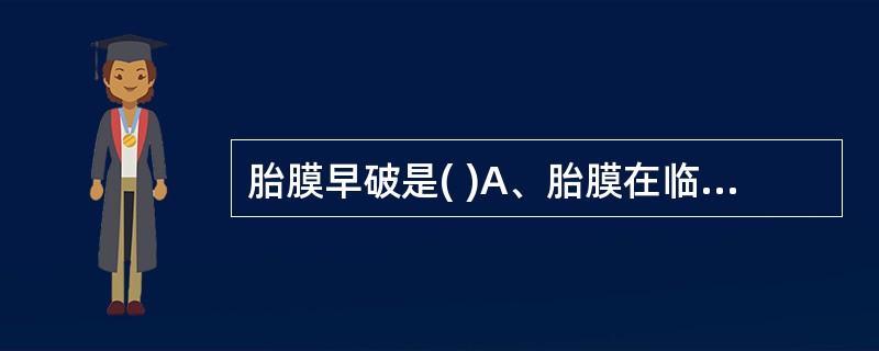 胎膜早破是( )A、胎膜在临产前破裂B、胎膜在规律宫缩后C、胎膜在潜伏期破裂D、