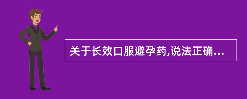 关于长效口服避孕药,说法正确的是A、与复方短效口服避孕药的服用方法一样B、服药1