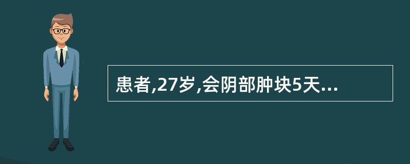 患者,27岁,会阴部肿块5天伴发热。妇科检查:左侧小阴唇下方肿块,为4cm×3c