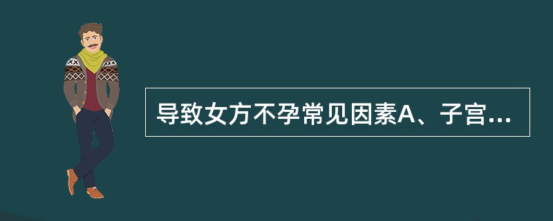 导致女方不孕常见因素A、子宫因素B、子宫颈因素C、输卵管因素D、外阴、阴道因素E