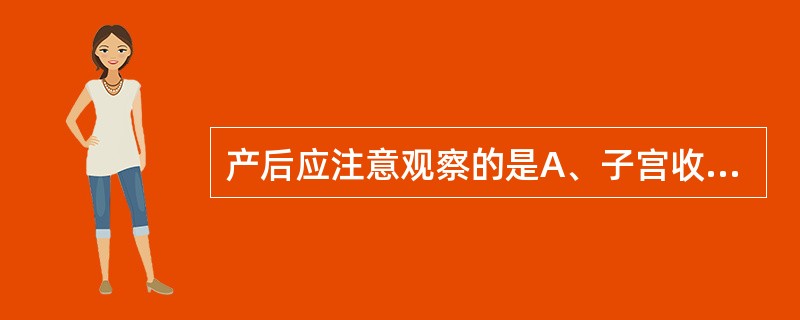 产后应注意观察的是A、子宫收缩B、乳汁分泌C、外阴、阴道有无血肿D、测量血压、脉