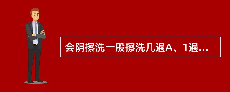 会阴擦洗一般擦洗几遍A、1遍B、2遍C、3遍D、4遍E、5遍