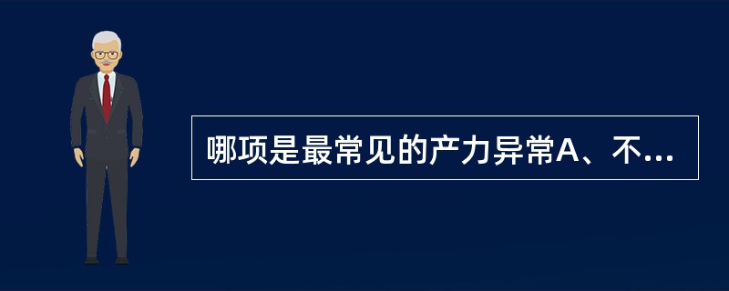 哪项是最常见的产力异常A、不规则子宫收缩B、不协调性宫缩乏力C、协调性宫缩乏力D