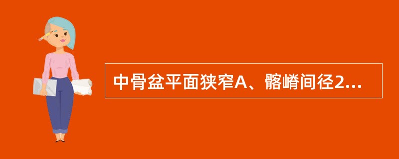 中骨盆平面狭窄A、髂嵴间径23cmB、坐骨棘间径9cmC、骶耻外径16.5cmD