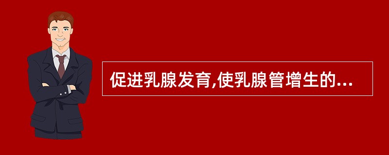 促进乳腺发育,使乳腺管增生的激素是A、雌激素B、孕激素C、雄激素D、胎盘生乳素E