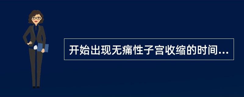 开始出现无痛性子宫收缩的时间多在妊娠A、8周以后B、10周以后C、12周以后D、