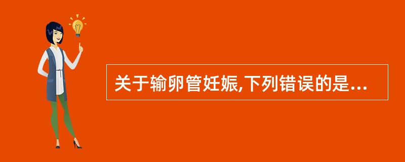 关于输卵管妊娠,下列错误的是( )。A、输卵管峡部妊娠发生破裂的时间早B、壶腹部