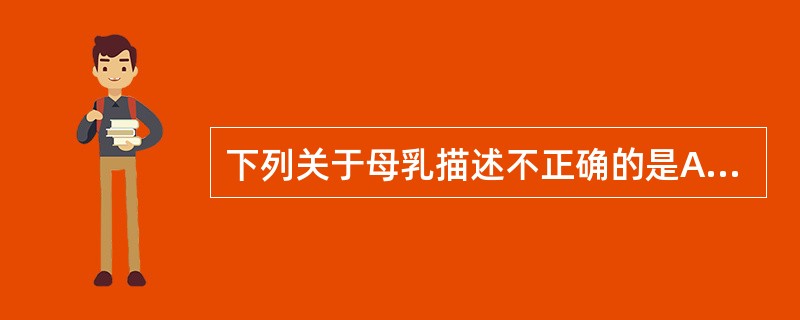 下列关于母乳描述不正确的是A、母乳是婴儿最佳食品B、母乳含有大量的免疫抗体C、初