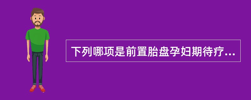 下列哪项是前置胎盘孕妇期待疗法的条件( )A、妊娠40周阴道出血不多B、妊娠37