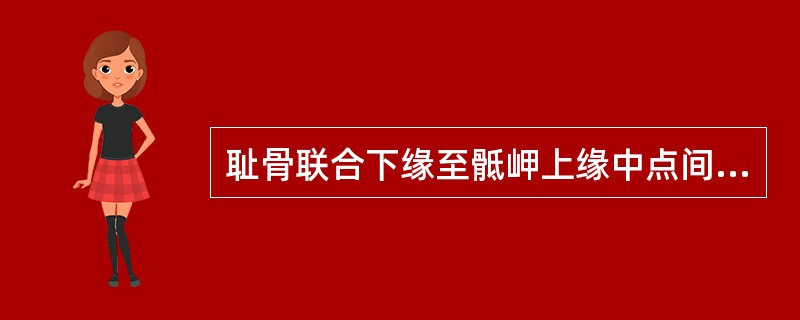 耻骨联合下缘至骶岬上缘中点间的距离A、真结合径B、对角径C、中骨盆横径D、出口后