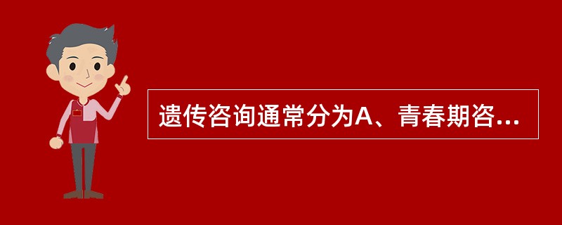 遗传咨询通常分为A、青春期咨询、婚前咨询、产前咨询B、婚前咨询、生育期咨询、一般