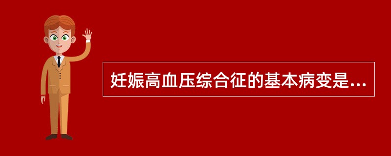 妊娠高血压综合征的基本病变是A、肾小动脉缺氧B、全身小动脉痉挛C、全身毛细血管缺