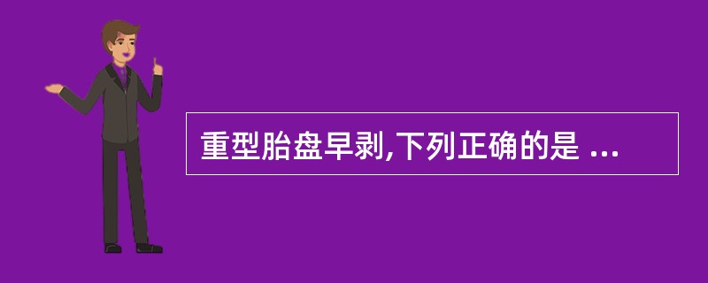 重型胎盘早剥,下列正确的是 ( )A、子宫处于低张状态B、胎位不正,胎心不清C、